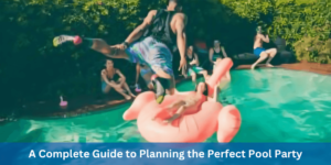 A Complete Guide to Planning the Perfect Pool Party